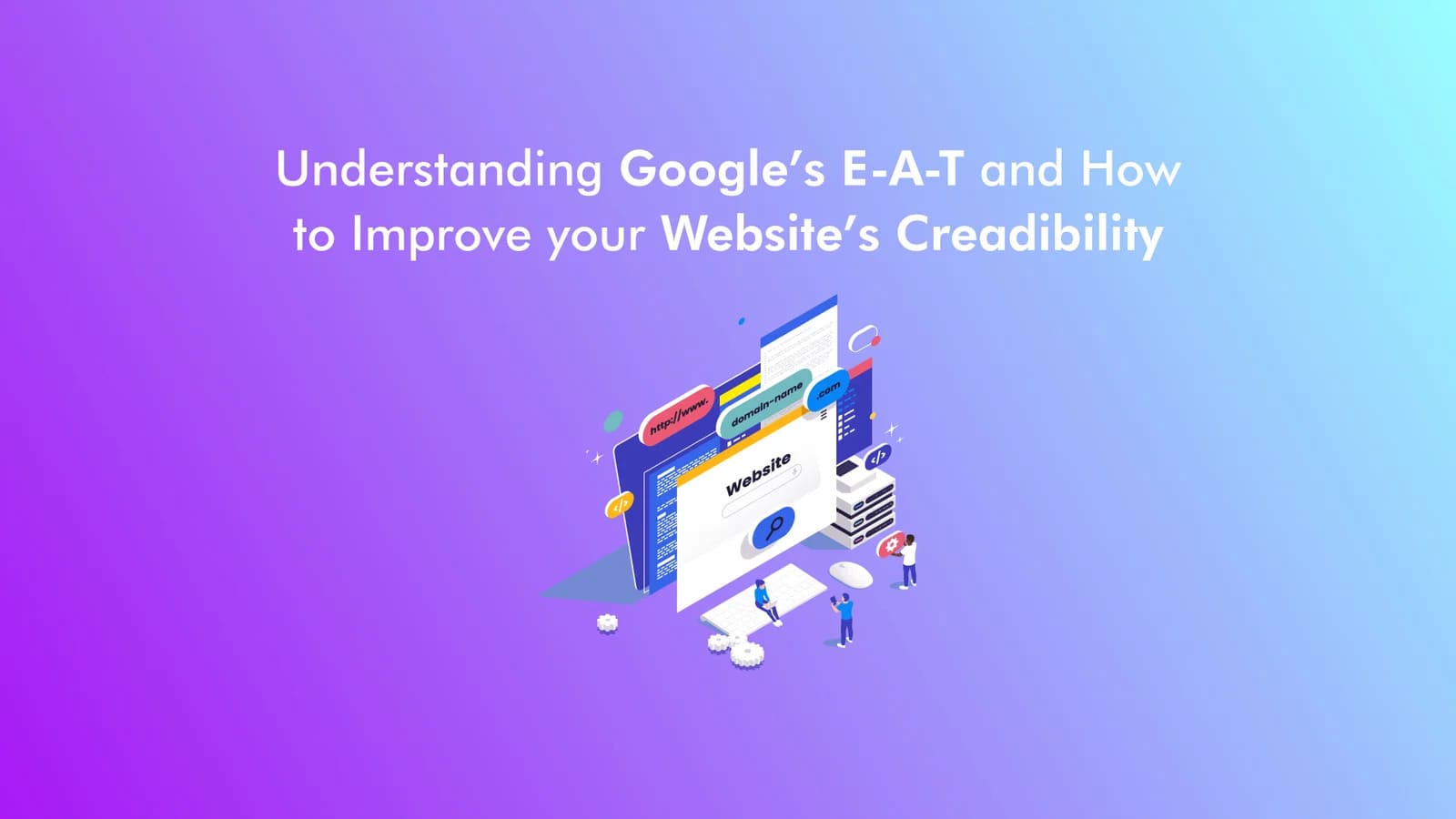 Understanding Google’s E-E-A-T and How to Improve Your Website’s Credibility