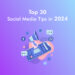 Top 30 Social Media Tips in 2024