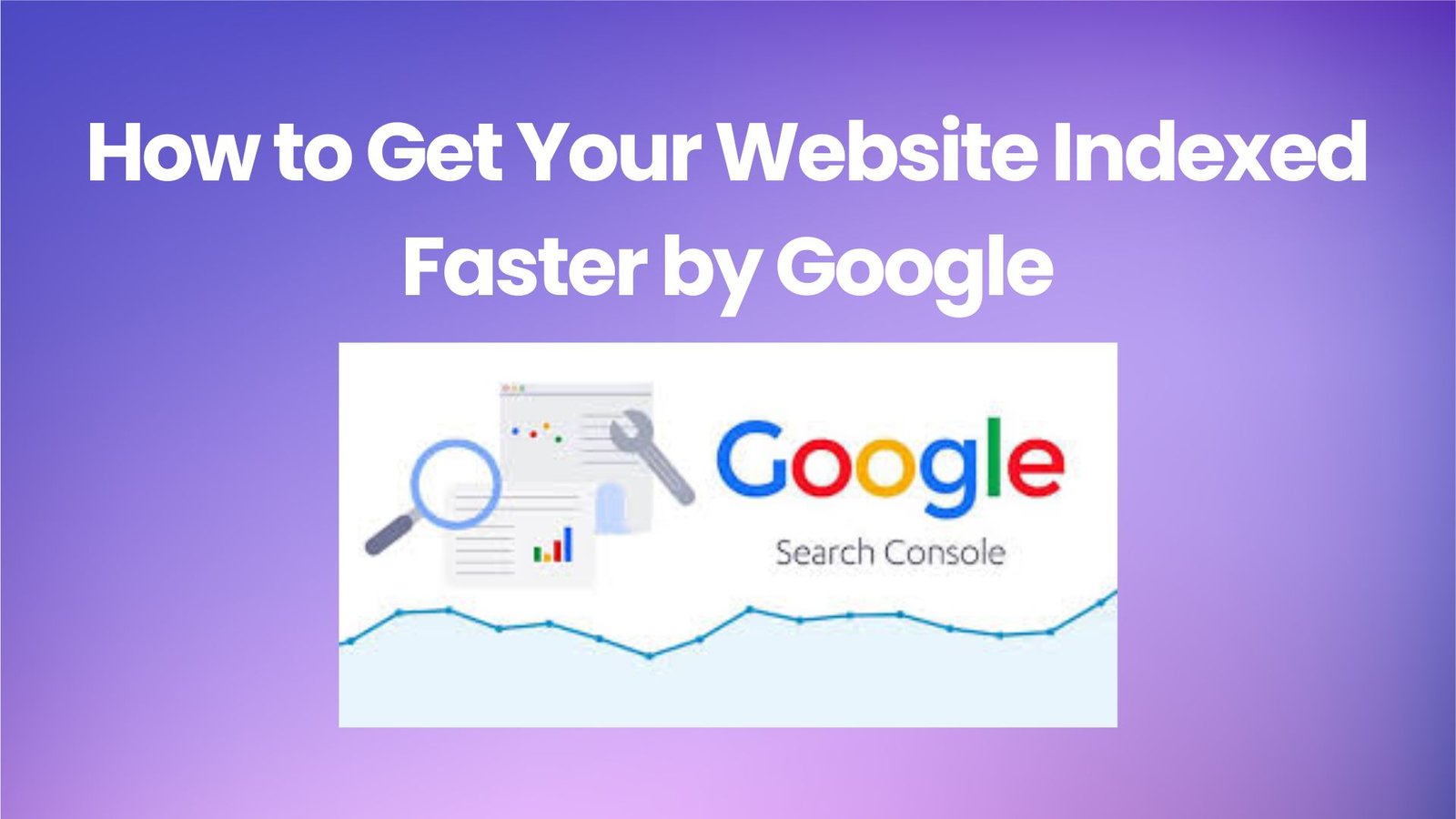 How to Get Your Website Indexed Faster by Google
